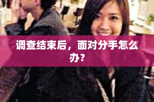 调查结束后，面对分手怎么办？