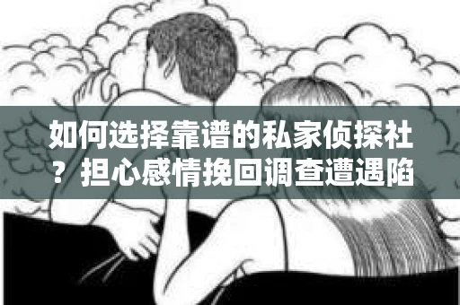如何选择靠谱的私家侦探社?担心感情挽回调查遭遇陷阱怎么办? 如何选择靠谱的私家侦探社?担心感情挽回调查遭遇陷阱怎么办?
