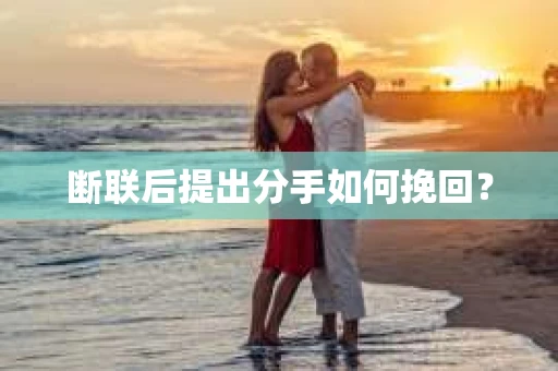 断联后提出分手如何挽回？