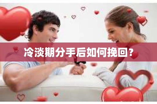 冷淡期分手后如何挽回？