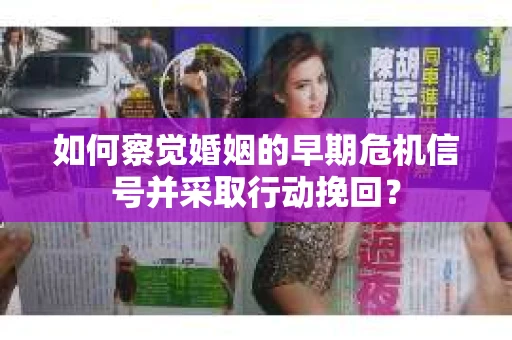 如何察觉婚姻的早期危机信号并采取行动挽回？
