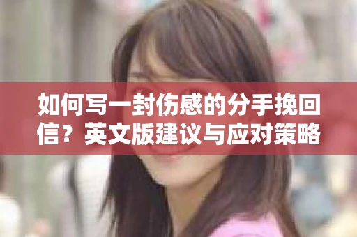 如何写一封伤感的分手挽回信？英文版建议与应对策略