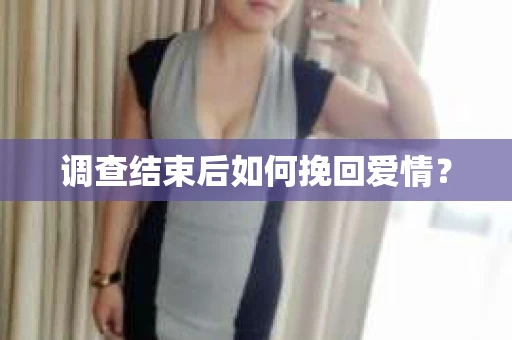 调查结束后如何挽回爱情？
