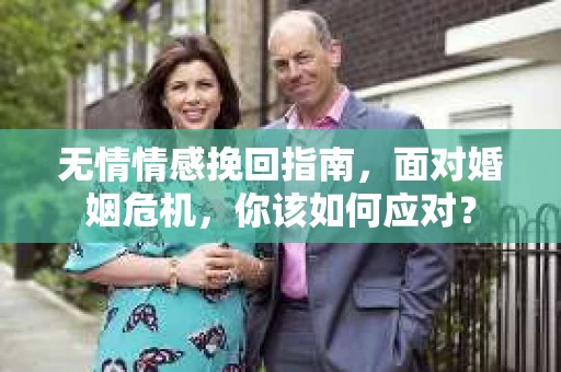 无情情感挽回指南，面对婚姻危机，你该如何应对？