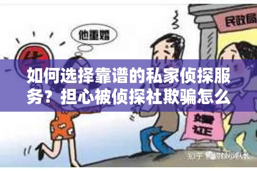 如何选择靠谱的私家侦探服务？担心被侦探社欺骗怎么办？