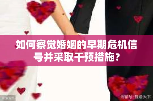如何察觉婚姻的早期危机信号并采取干预措施？