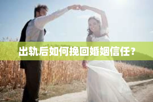 出轨后如何挽回婚姻信任？