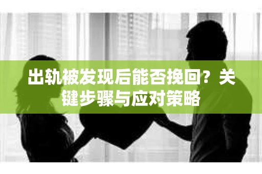 出轨被发现后能否挽回？关键步骤与应对策略
