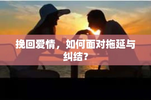 挽回爱情，如何面对拖延与纠结？