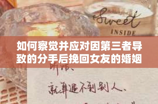 如何察觉并应对因第三者导致的分手后挽回女友的婚姻危机信号？