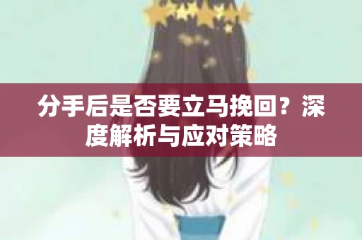 分手后是否要立马挽回？深度解析与应对策略