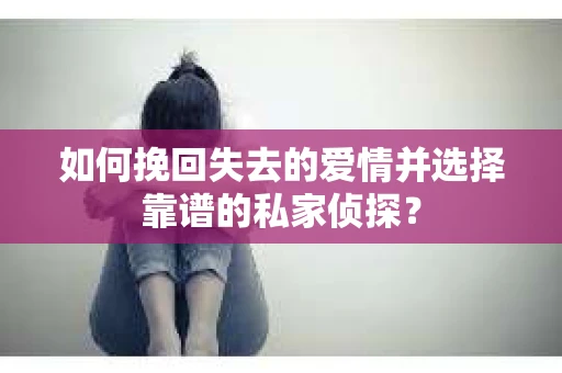 如何挽回失去的爱情并选择靠谱的私家侦探？