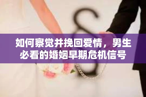 如何察觉并挽回爱情，男生必看的婚姻早期危机信号