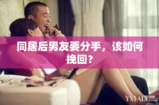 同居后男友要分手，该如何挽回？