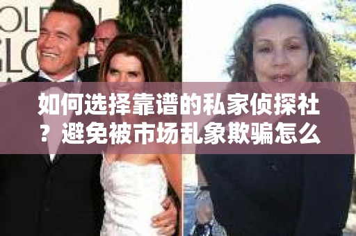 如何选择靠谱的私家侦探社？避免被市场乱象欺骗怎么办？