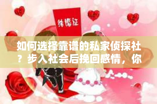 如何选择靠谱的私家侦探社？步入社会后挽回感情，你准备好了吗？