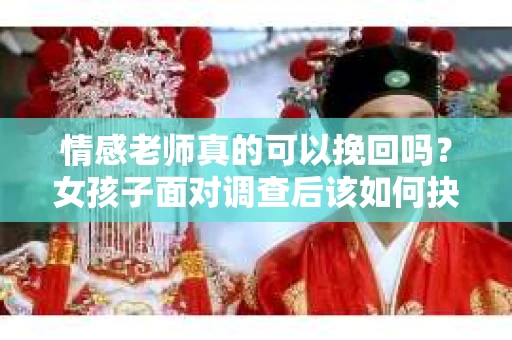 情感老师真的可以挽回吗？女孩子面对调查后该如何抉择？