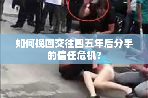 如何挽回交往四五年后分手的信任危机？