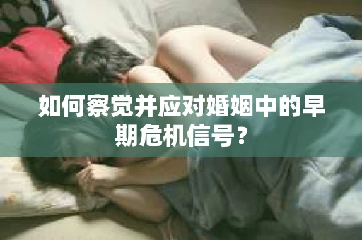 如何察觉并应对婚姻中的早期危机信号？