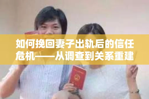 如何挽回妻子出轨后的信任危机——从调查到关系重建的全方位指南