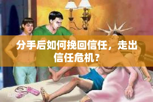 分手后如何挽回信任，走出信任危机？