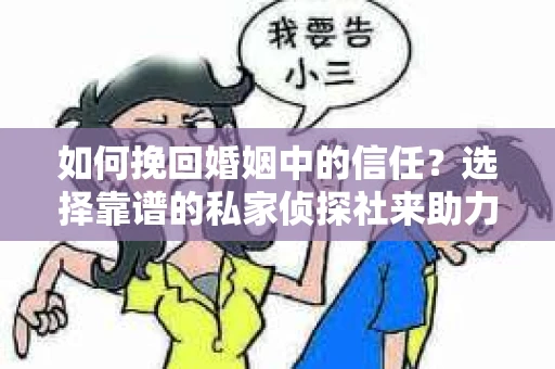 如何挽回婚姻中的信任？选择靠谱的私家侦探社来助力