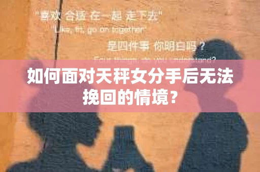 如何面对天秤女分手后无法挽回的情境？