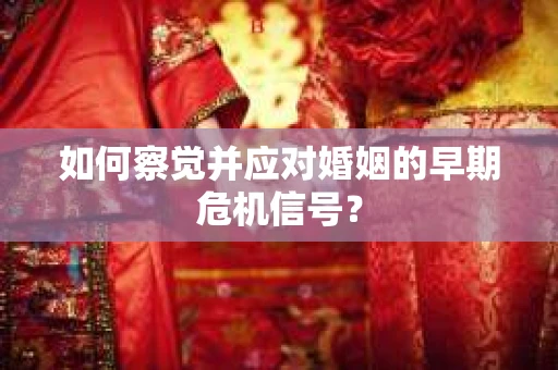 如何察觉并应对婚姻的早期危机信号？