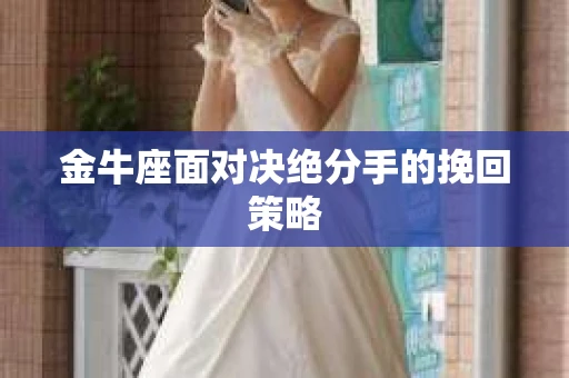 金牛座面对决绝分手的挽回策略
