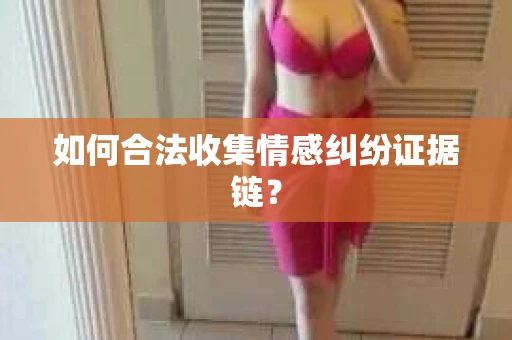 如何合法收集情感纠纷证据链？