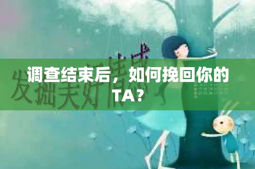 调查结束后，如何挽回你的TA？
