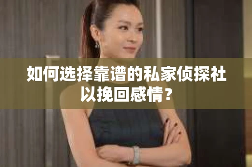 如何选择靠谱的私家侦探社以挽回感情？
