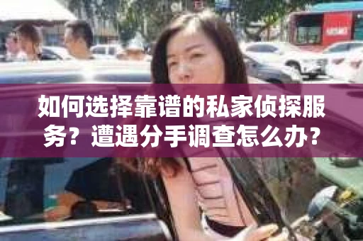 如何选择靠谱的私家侦探服务？遭遇分手调查怎么办？