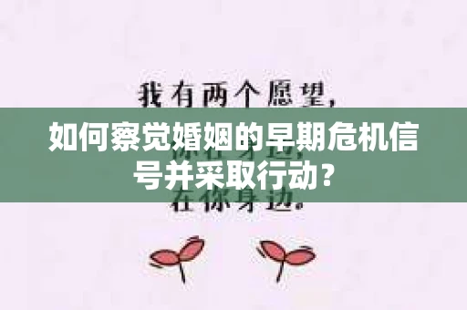 如何察觉婚姻的早期危机信号并采取行动？
