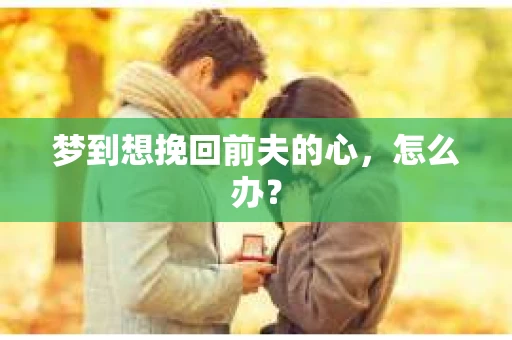 梦到想挽回前夫的心，怎么办？