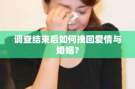 调查结束后如何挽回爱情与婚姻？