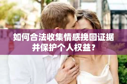 如何合法收集情感挽回证据并保护个人权益？