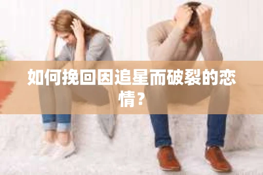 如何挽回因追星而破裂的恋情？