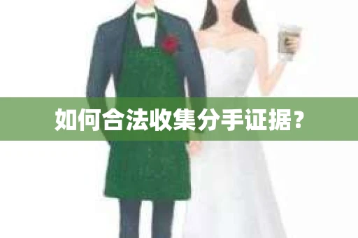 如何合法收集分手证据？
