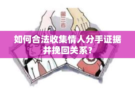如何合法收集情人分手证据并挽回关系？