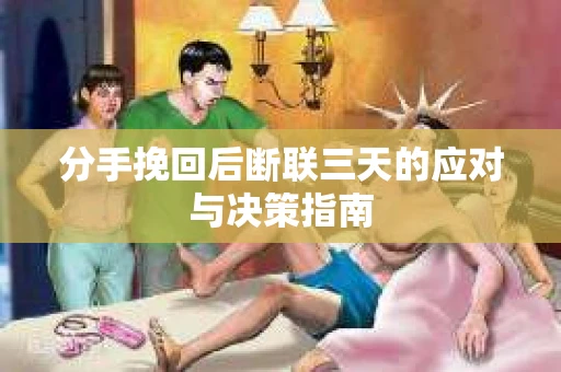 分手挽回后断联三天的应对与决策指南